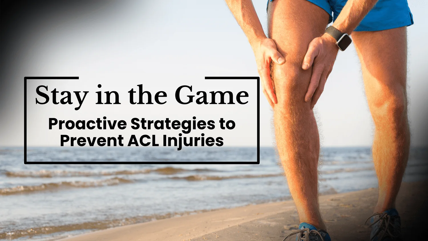 Stay in the Game: Proactive Strategies to Prevent ACL Injuries